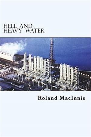 Bild des Verkufers fr Hell and Heavy Water: A Glace Bay Heavy Water Plant Story zum Verkauf von GreatBookPrices