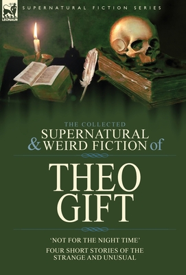 Bild des Verkufers fr The Collected Supernatural and Weird Fiction of Theo Gift: Four Short Stories of the Strange and Unusual: Not in the Night Time (Hardback or Cased Book) zum Verkauf von BargainBookStores