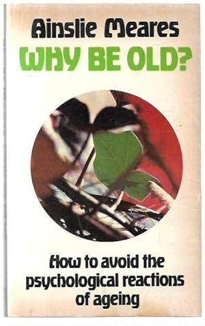 Seller image for Why Be Old? How to Avoid the Psychological Reactions of Ageing. for sale by City Basement Books