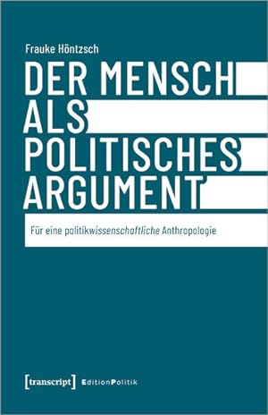 Der Mensch als politisches Argument Für eine politikwissenschaftliche Anthropologie