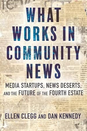 Seller image for What Works in Community News: Media Startups, News Deserts, and the Future of the Fourth Estate by Clegg, Ellen, Kennedy, Dan [Hardcover ] for sale by booksXpress