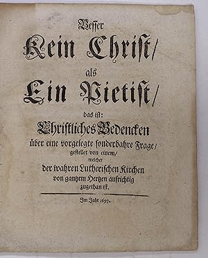 Bild des Verkufers fr Besser kein Christ, als ein Pietist, das ist christliches Bedencken ber eine vorgelegte sonderbahre Frage, gestellet von einem, welcher der wahren Lutherischen Kirchen von gantzen Hertzen aufrichtig zugethan ist. O.O. u. Dr. 1699. 4. 12 Bll., ohne Ebd. zum Verkauf von Antiquariat Johannes Mller