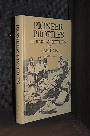 Pioneer Profiles; Ukrainian Settlers in Manitoba