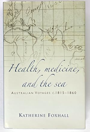 Health, Medicine, and the Sea: Australian Voyages c. 1815 - 1860 by Katherine Foxhall