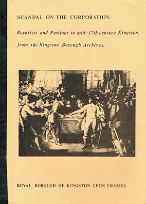 Immagine del venditore per SCANDAL ON THE CORPORATION : ROYALISTS AND PURITANS IN MID-17TH CENTURY KINGSTON, FROM THE KINGSTON BOROUGH ARCHIVES venduto da Paul Meekins Military & History Books