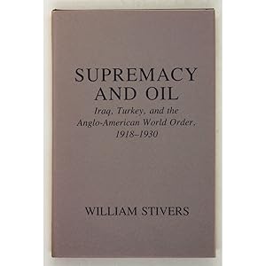 Supremacy and Oil. Iraq, Turkey, and the Anglo-American World Order, 1918-1930.