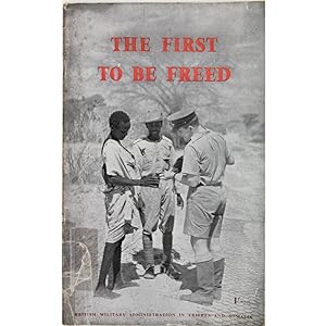 The First to be Freed. The record of British Military Administration in Eritrea and Somalia, 1941...