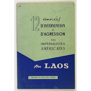 Douze Annees d'intervention et d'agression des imperialistes americains au Laos. A l'occasion du ...