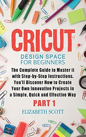 Seller image for Cricut Design Space for Beginners: The Complete Guide to Master it with Step-by-Step Instructions. You'll Discover How to Create Your Own Innovative . Simple, Quick and Effective Way (Part 1) (1) for sale by WeBuyBooks