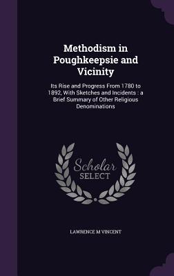 Image du vendeur pour Methodism in Poughkeepsie and Vicinity: Its Rise and Progress From 1780 to 1892, With Sketches and Incidents: a Brief Summary of Other Religious Denom mis en vente par moluna