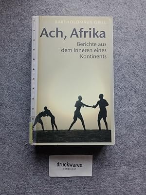 Ach, Afrika : Berichte aus dem Inneren eines Kontinents.