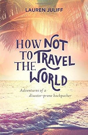 Bild des Verkufers fr How Not to Travel the World: Adventures of a Disaster-Prone Backpacker zum Verkauf von WeBuyBooks