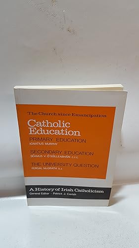 Seller image for A History Of Irish Catholicism Volume V The Church Since Emancipation 6. Catholic Education: Primary Education By Ignatius Murphy Secondary Education By Seamus V. O. Suilleabhain The University Question By Fergal McGrath for sale by Cambridge Rare Books