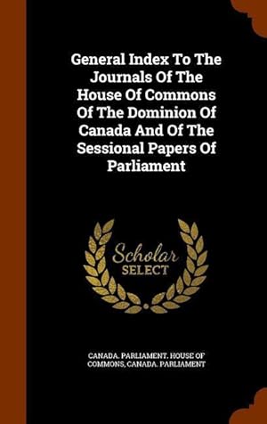 Bild des Verkufers fr General Index To The Journals Of The House Of Commons Of The Dominion Of Canada And Of The Sessional Papers Of Parliament zum Verkauf von moluna