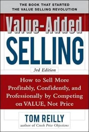 Seller image for Value-Added Selling: How to Sell More Profitably, Confidently, and Professionally by Competing on Value, Not Price 3/e for sale by WeBuyBooks