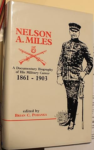 Nelson A. Miles A Documentary Biography of His Military Career 1861-1903
