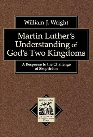 Martin Luther's Understanding of God's Two Kingdoms: A Response to the Challenge of Skepticism (T...
