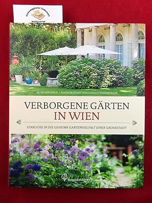 Verborgene Gärten in Wien : Einblicke in die geheime Gartenvielfalt einer Großstadt. Fotografien ...