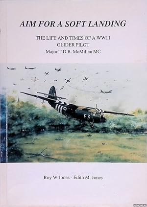 Immagine del venditore per Aim for a Soft Landing: The Life and Times of a WWII Glider Pilot: Major T.D.B. McMillen MC venduto da Klondyke