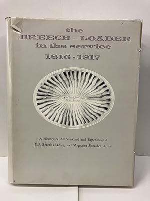The Breech-Loader in the Service 1816-1917; A History of All Standard and Experimental U.S. Breec...