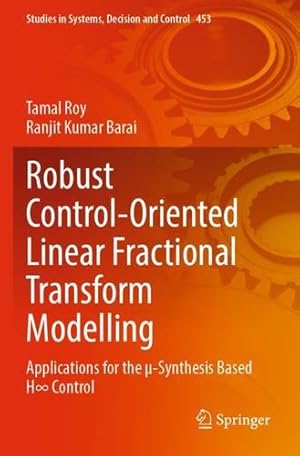 Seller image for Robust Control-Oriented Linear Fractional Transform Modelling: Applications for the µ-Synthesis Based H Control (Studies in Systems, Decision and Control, 453) by Roy, Tamal, Barai, Ranjit Kumar [Paperback ] for sale by booksXpress