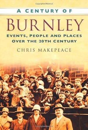 Seller image for A Century of Burnley: Events, People and Places Over the 20th Century for sale by WeBuyBooks
