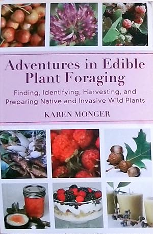 Adventures in Edible Plant Foraging: Finding, Identifying, Harvesting, and Preparing Native and I...