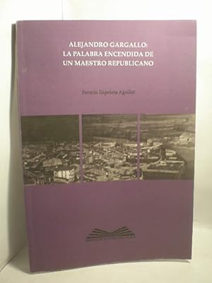 Imagen del vendedor de Alejandro Gargallo: La palabra encendida de un maestro republicano a la venta por Librera Antonio Azorn