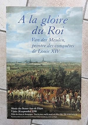 A LA GLOIRE DU ROI, VAN DER MEULEN, Peintre des conquêtes de Louis XIV.