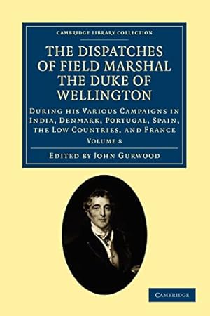 Bild des Verkufers fr The Dispatches of Field Marshal the Duke of Wellington: During his Various Campaigns in India, Denmark, Portugal, Spain, the Low Countries, and France . Collection - Naval and Military History) zum Verkauf von WeBuyBooks