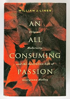 An All Consuming Passion: Origins, Modernity, and the Australian Life of Georgiana Molloy by Will...
