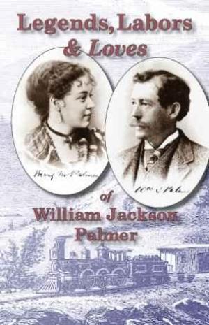 Image du vendeur pour Legends, Labors & Loves of William Jackson Palmer, 1836-1909 mis en vente par Clausen Books, RMABA
