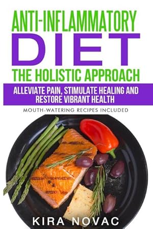 Immagine del venditore per Anti-Inflammatory Diet : The Holistic Approach: Alleviate Pain, Stimulate Healing and Restore Vibrant Health venduto da Smartbuy