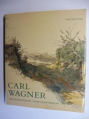 CARL WAGNER - DER ROMANTISCHE LANDSCHAFTSMALER 1796-1867. Mit Beiträge.