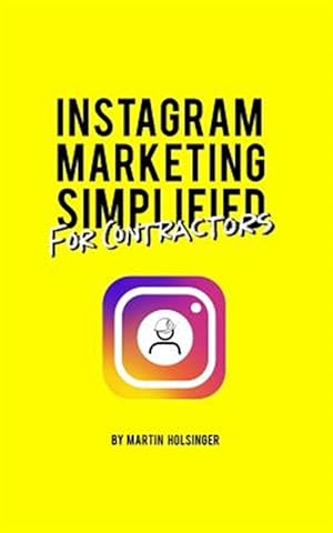 Imagen del vendedor de Instagram Marketing Simplified For Contractors: How To Easily Market Your Company On Instagram Without Wasting Time Or Money a la venta por GreatBookPricesUK