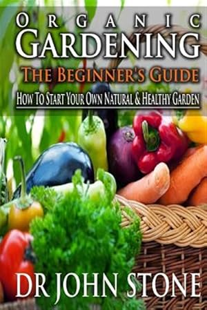 Seller image for Organic Gardening the Beginner's Guide : How to Start Your Own Natural & Healthy Garden for sale by GreatBookPricesUK