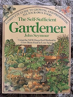 Immagine del venditore per The Self-Sufficient Gardener: A Complete Guide to Growing and Preserving All Your Own Food (Using the New Deep Bed Method to Grow More Food in Less Space) venduto da Jake's Place Books