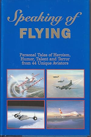 Seller image for Speaking of Flying: Personal Tales of Heroism, Humor, Talent and Terror from 44 Unique Aviators for sale by fourleafclover books