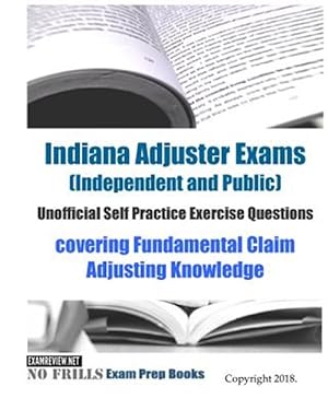 Seller image for Indiana Adjuster Exams, Independent and Public, Unofficial Self Practice Exercise Questions : Covering Fundamental Claim Adjusting Knowledge for sale by GreatBookPrices