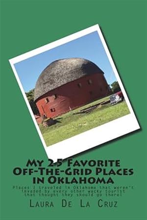 Seller image for My 25 Favorite Off-The-Grid Places in Oklahoma: Places I Traveled in Oklahoma That Weren't Invaded by Every Other Wacky Tourist That Thought They Shou for sale by GreatBookPrices