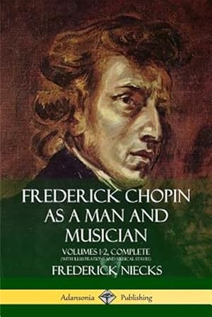 Seller image for Frederick Chopin as a Man and Musician: Volumes 1-2, Complete (With illustrations and musical staves) for sale by GreatBookPrices