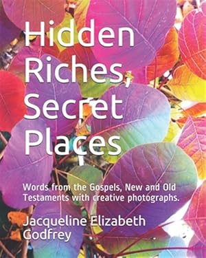 Seller image for Hidden Riches, Secret Places: Words from the Gospels, New and Old Testaments with creative photographs. for sale by GreatBookPrices