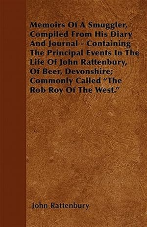 Seller image for Memoirs Of A Smuggler, Compiled From His Diary And Journal - Containing The Principal Events In The Life Of John Rattenbury, Of Beer, Devonshire; Comm for sale by GreatBookPrices