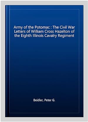 Bild des Verkufers fr Army of the Potomac : The Civil War Letters of William Cross Hazelton of the Eighth Illinois Cavalry Regiment zum Verkauf von GreatBookPrices