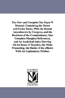 Seller image for The New and Complete Tax-Payer'S Manual: Containing the Direct and Excise Taxes; With the Recent Amendments by Congress, and the Decisions of the Comm (Paperback or Softback) for sale by BargainBookStores