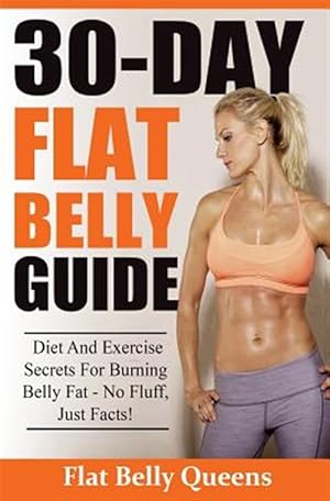 Seller image for 30-day Flat Belly Guide : Diet and Exercise Secrets for Burning Belly Fat Fast - No Fluff, Just Facts! for sale by GreatBookPrices