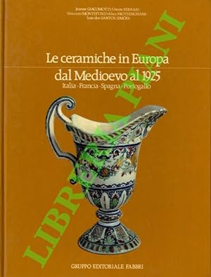Le ceramiche in Europa dal Medioevo al 1925. Italia-Francia-Spagna-Portogallo.