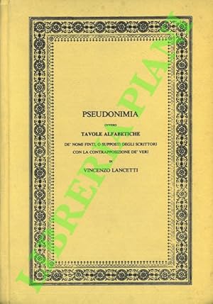 Pseudonimia, ovvero Tavole Alfabetiche dè nomi finti o supposti degli scrittori con la contrappos...