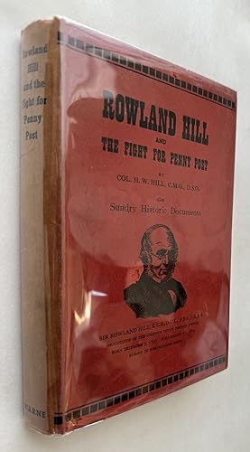 Rowland Hill and the Fight for Penny Post; by Colonel H.W. Hill . also sundry historic documents