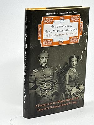 NONE WOUNDED, NONE MISSING, ALL DEAD: The Story of Elizabeth Bacon Custer.